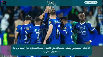 الاتحاد السعودي يفرض عقوبات على الهلال بعد انسحابه من السوبر.. ما تفاصيل القرار؟